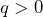 q>0