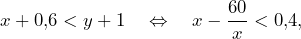 \[x+0,\!6<y+1\quad\Leftrightarrow\quad x-\frac{60}{x}<0,\!4,\]