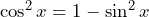 \cos^2x=1-\sin^2x