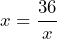 x=\dfrac{36}{x}