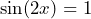 \sin(2x)=1