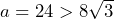 a=24>8\sqrt{3}