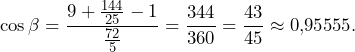 \[\cos \beta=\frac{9+\frac{144}{25}-1}{\frac{72}{5}}=\frac{344}{360}=\frac{43}{45}\approx 0,\!95555.\]