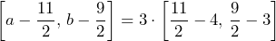 \left[a-\dfrac{11}{2},\,b-\dfrac{9}{2}\right]=3\cdot\left[\dfrac{11}{2}-4,\,\dfrac{9}{2}-3\right]