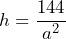 h=\dfrac{144}{a^2}