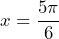 x=\dfrac{5\pi}{6}