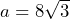 a=8\sqrt{3}