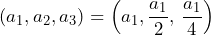 (a_1,a_2,a_3)=\left(a_1,\dfrac{a_1}{2},\,\dfrac{a_1}{4}\right)