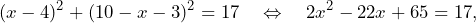 \[(x-4)^2+(10-x-3)^2=17\quad\Leftrightarrow\quad 2x^2-22x+65=17,\]