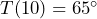 T(10)=65^\circ