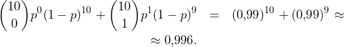 \begin{eqnarray*} \binom{10}{0}p^0(1-p)^{10}+\binom{10}{1}p^1(1-p)^9&=&(0,\!99)^{10}+(0,\!99)^9\approx\nonumber\\ \approx 0,\!996.\nonumber \end{eqnarray*}