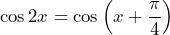 \cos 2x=\cos\left(x+\dfrac{\pi}{4}\right)