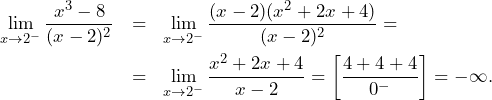 \begin{eqnarray*} \lim\limits_{x\to 2^{-}}\frac{x^3-8}{(x-2)^2}&=&\lim\limits_{x\to 2^{-}}\frac{(x-2)(x^2+2x+4)}{(x-2)^2}=\nonumber\\ &=&\lim\limits_{x\to 2^{-}}\frac{x^2+2x+4}{x-2}=\left[\frac{4+4+4}{0^{-}}\right]=-\infty.\nonumber \end{eqnarray*}