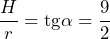 \dfrac{H}{r}=\text{tg}\alpha=\dfrac{9}{2}