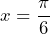 x=\dfrac{\pi}{6}