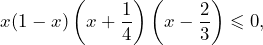 \[x(1-x)\left(x+\frac{1}{4}\right)\left(x-\frac{2}{3}\right)\leqslant 0,\]