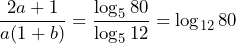 \[\frac{2a+1}{a(1+b)}=\frac{\log_5 80}{\log_5 12}=\log_{12} 80\]