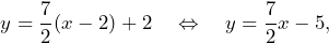 \[y=\frac{7}{2}(x-2)+2\quad\Leftrightarrow\quad y=\frac{7}{2}x-5,\]