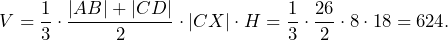 \[V=\frac{1}{3}\cdot\frac{|AB|+|CD|}{2}\cdot |CX|\cdot H=\frac{1}{3}\cdot \frac{26}{2}\cdot 8\cdot 18=624.\]