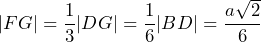 |FG|=\dfrac{1}{3}|DG|=\dfrac{1}{6}|BD|=\dfrac{a\sqrt{2}}{6}