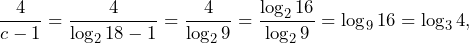 \[\frac{4}{c-1}=\frac{4}{\log_218-1}=\frac{4}{\log_29}=\frac{\log_216}{\log_29}=\log_916=\log_34,\]