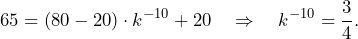 \[65=(80-20)\cdot k^{-10}+20\quad\Rightarrow\quad k^{-10}=\frac{3}{4}.\]