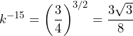 k^{-15}=\left(\dfrac{3}{4}\right)^{3/2}=\dfrac{3\sqrt{3}}{8}