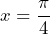 x=\dfrac{\pi}{4}