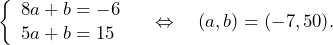 \[\left\{\begin{array}{l}8a+b=-6\\5a+b=15 \end{array}\right.\quad\Leftrightarrow\quad (a,b)=(-7,50).\]